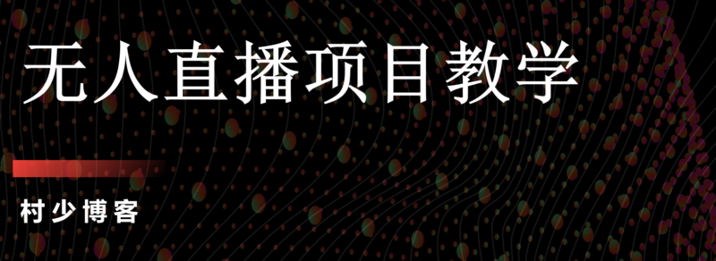 无人直播项目教学 工具+素材+教程-村少博客